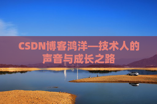 CSDN博客鸿洋—技术人的声音与成长之路