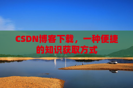 CSDN博客下载，一种便捷的知识获取方式